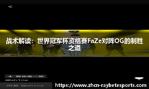 战术解读：世界冠军杯资格赛FaZe对阵OG的制胜之道