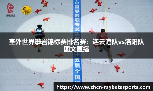 室外世界攀岩锦标赛排名赛：连云港队vs洛阳队图文直播