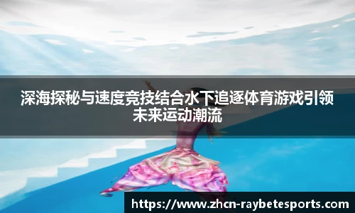 深海探秘与速度竞技结合水下追逐体育游戏引领未来运动潮流